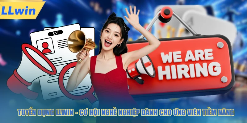 Tuyển dụng LLWIN cơ hội nghề nghiệp dành cho ứng viên tiềm năng